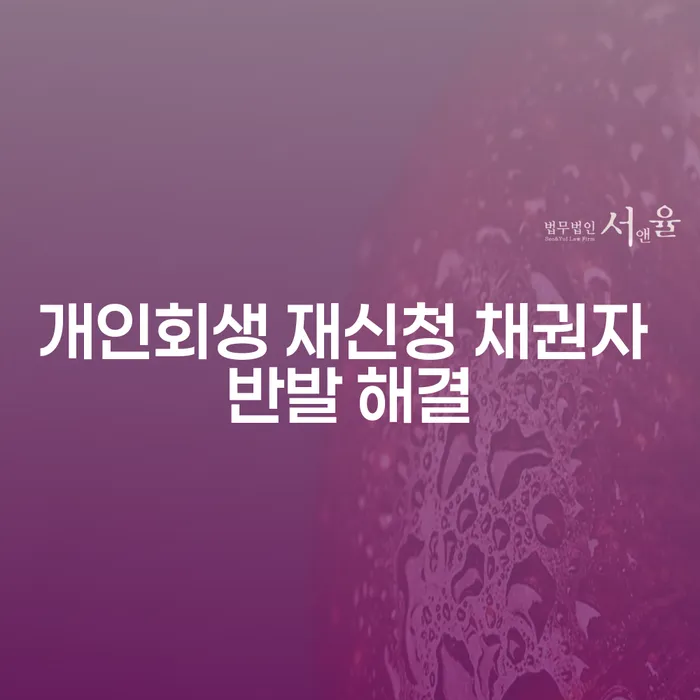개인회생 재신청 시 채권자 반발을 어떻게 해결할 수 있을까요?